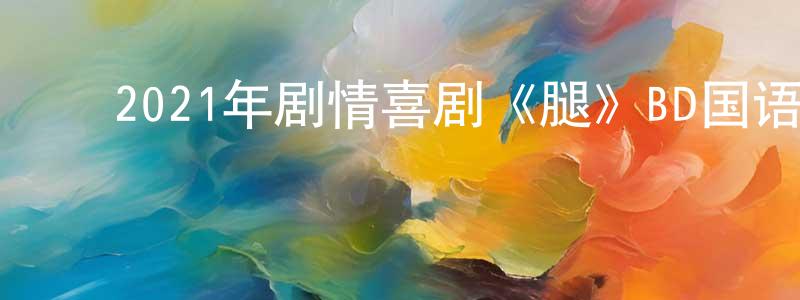 ﻿蔡林森的网络影视资源,﻿2021年剧情喜剧《腿》BD国语中字迅雷下载_电影天堂
